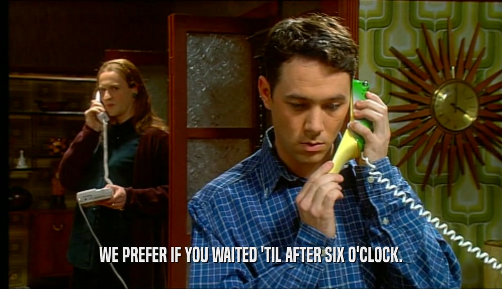 WE PREFER IF YOU WAITED 'TIL AFTER SIX O'CLOCK.  