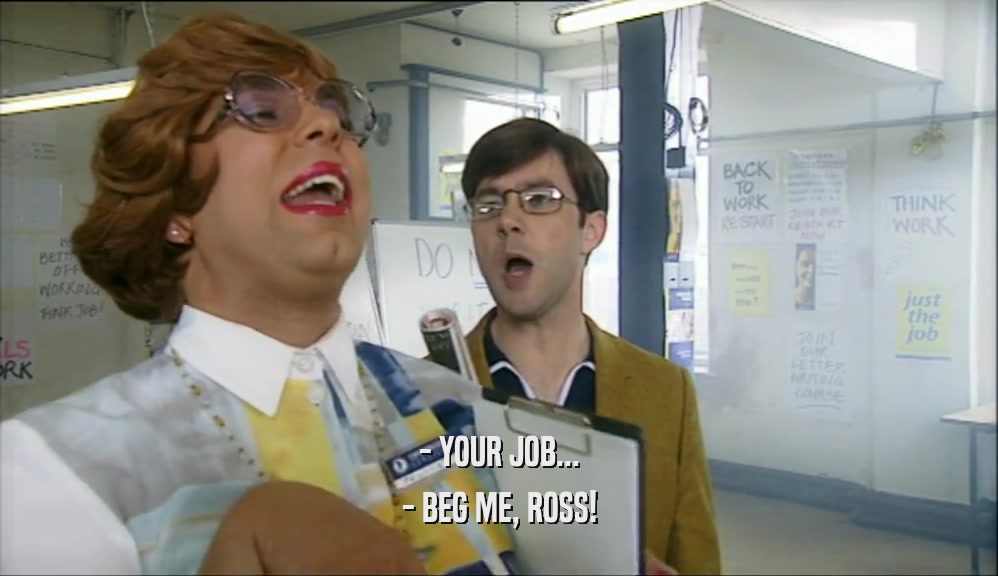 - YOUR JOB... - BEG ME, ROSS! 