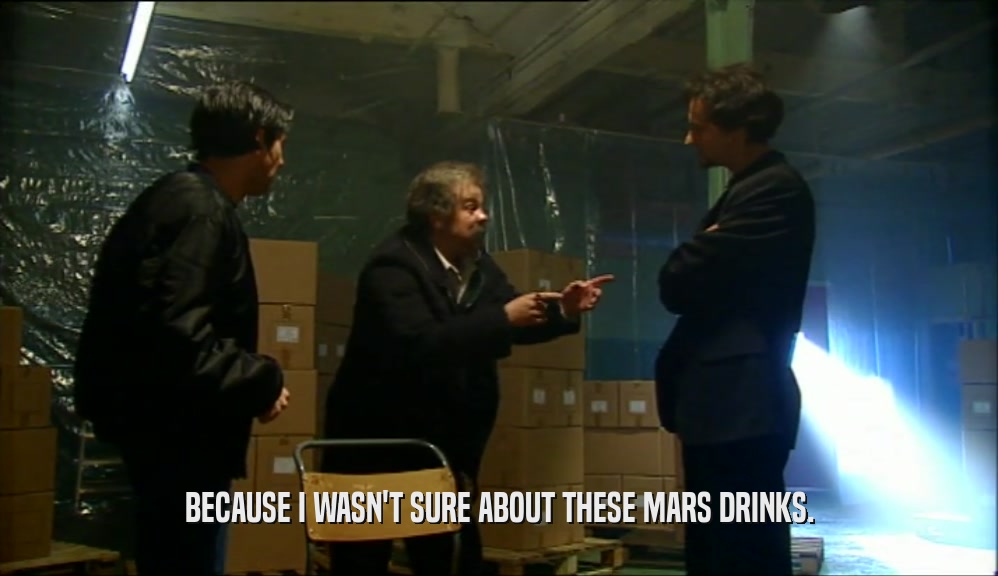 BECAUSE I WASN'T SURE ABOUT THESE MARS DRINKS.
  