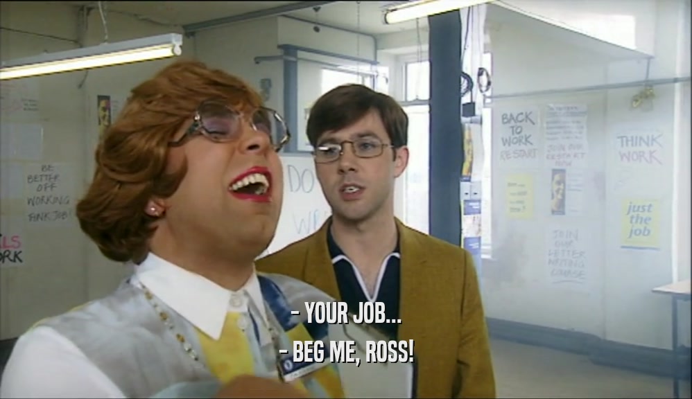 - YOUR JOB... - BEG ME, ROSS! 