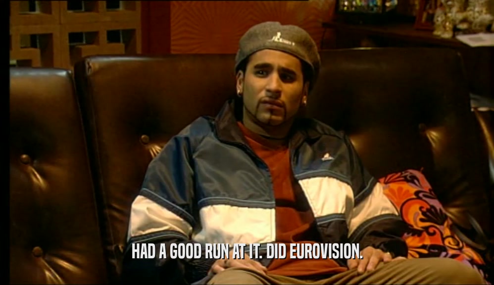 HAD A GOOD RUN AT IT. DID EUROVISION.  