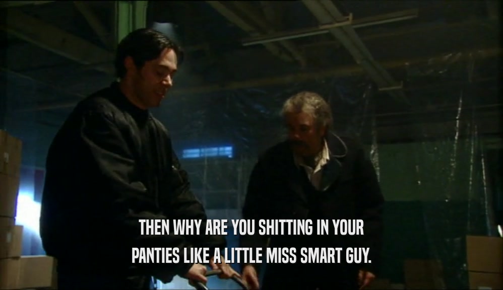 THEN WHY ARE YOU SHITTING IN YOUR PANTIES LIKE A LITTLE MISS SMART GUY. 
