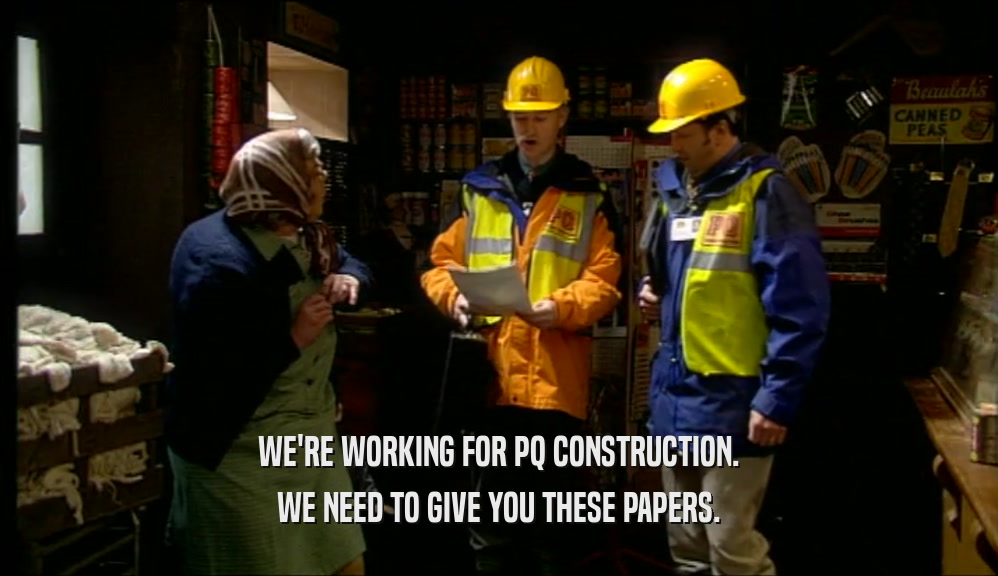 WE'RE WORKING FOR PQ CONSTRUCTION. WE NEED TO GIVE YOU THESE PAPERS. 