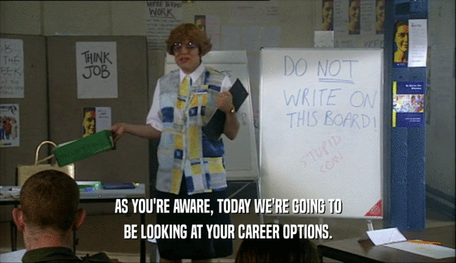 AS YOU'RE AWARE, TODAY WE'RE GOING TO BE LOOKING AT YOUR CAREER OPTIONS. 