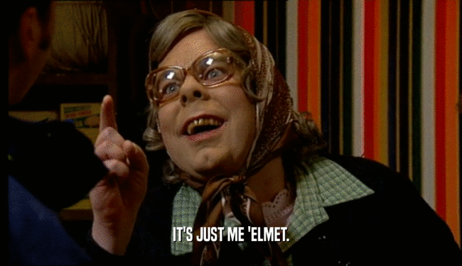 IT'S JUST ME 'ELMET.  