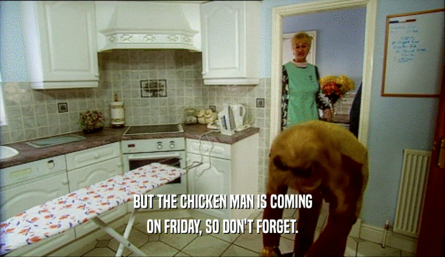 BUT THE CHICKEN MAN IS COMING ON FRIDAY, SO DON'T FORGET. 