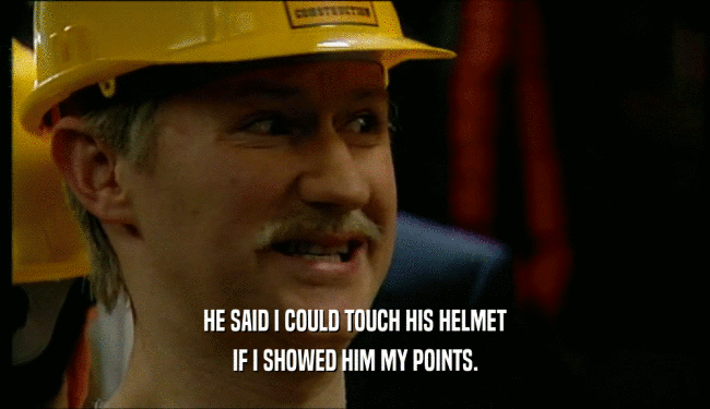 HE SAID I COULD TOUCH HIS HELMET IF I SHOWED HIM MY POINTS. 