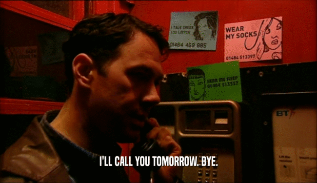 I'LL CALL YOU TOMORROW. BYE.  