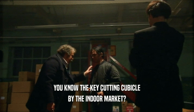 YOU KNOW THE KEY CUTTING CUBICLE BY THE INDOOR MARKET? 