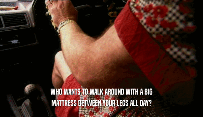 WHO WANTS TO WALK AROUND WITH A BIG MATTRESS BETWEEN YOUR LEGS ALL DAY? 