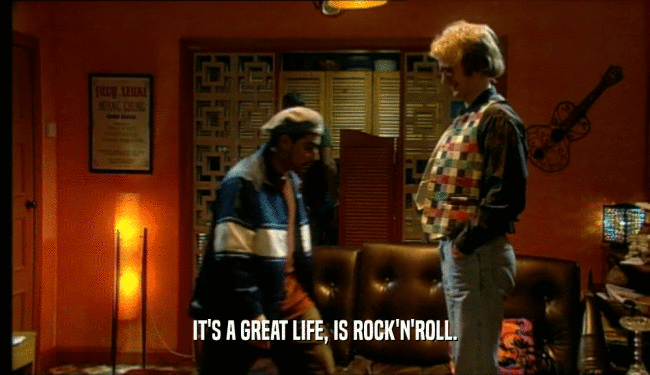 IT'S A GREAT LIFE, IS ROCK'N'ROLL.  
