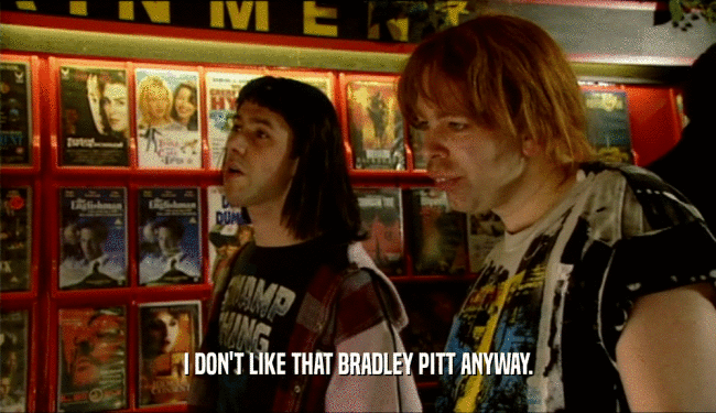 I DON'T LIKE THAT BRADLEY PITT ANYWAY.
  