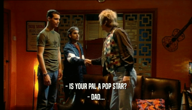 - IS YOUR PAL A POP STAR? - DAD... 
