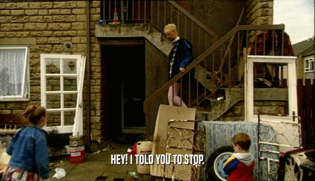 HEY! I TOLD YOU TO STOP.  