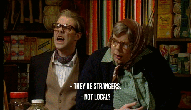 - THEY'RE STRANGERS. - NOT LOCAL? 