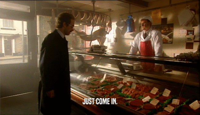 JUST COME IN.  