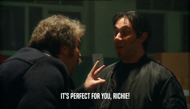 IT'S PERFECT FOR YOU, RICHIE!  