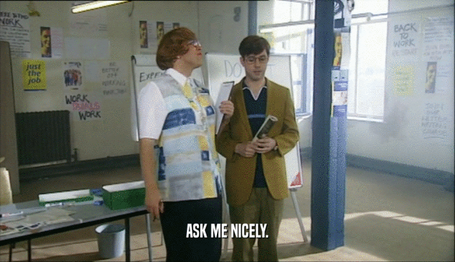 ASK ME NICELY.  