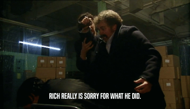 RICH REALLY IS SORRY FOR WHAT HE DID.  