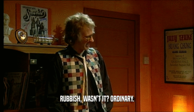 RUBBISH, WASN'T IT? ORDINARY.  