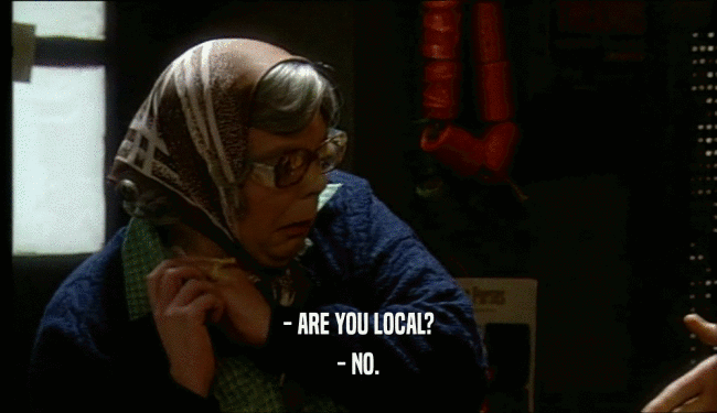- ARE YOU LOCAL? - NO. 
