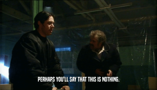 PERHAPS YOU'LL SAY THAT THIS IS NOTHING.  
