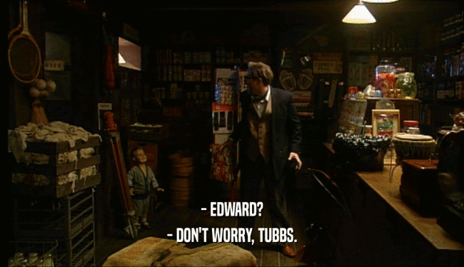 - EDWARD? - DON'T WORRY, TUBBS. 