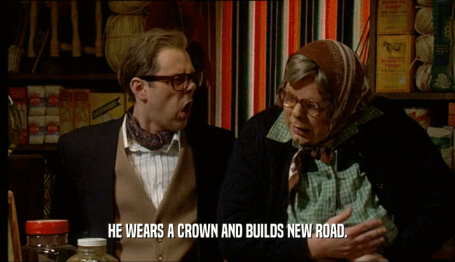 HE WEARS A CROWN AND BUILDS NEW ROAD.  