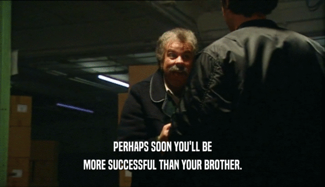 PERHAPS SOON YOU'LL BE MORE SUCCESSFUL THAN YOUR BROTHER. 