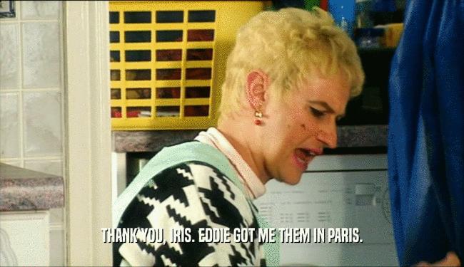 THANK YOU, IRIS. EDDIE GOT ME THEM IN PARIS.  