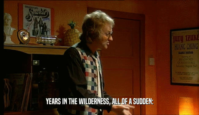 YEARS IN THE WILDERNESS, ALL OF A SUDDEN:  