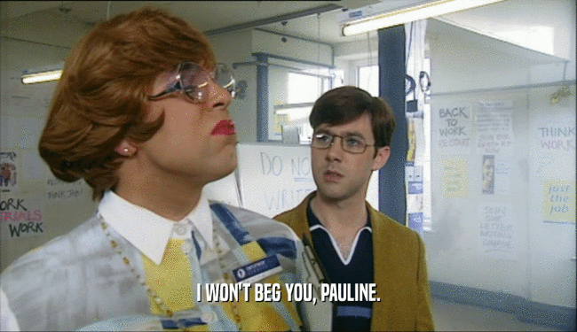 I WON'T BEG YOU, PAULINE.  