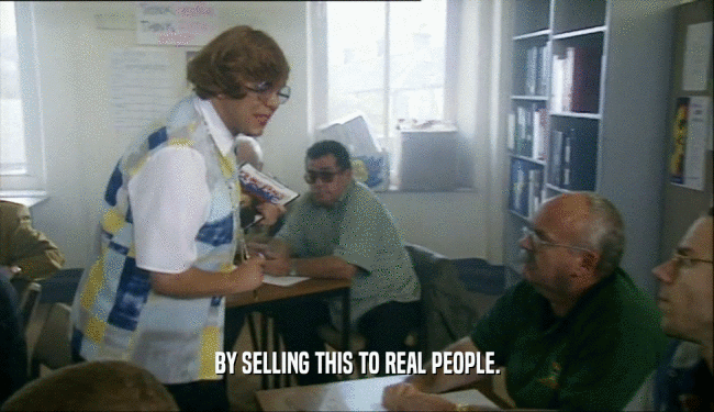 BY SELLING THIS TO REAL PEOPLE.  