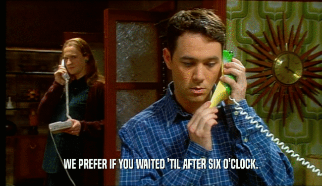 WE PREFER IF YOU WAITED 'TIL AFTER SIX O'CLOCK.  