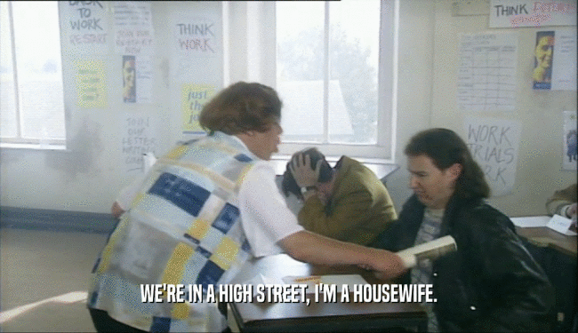 WE'RE IN A HIGH STREET, I'M A HOUSEWIFE.  