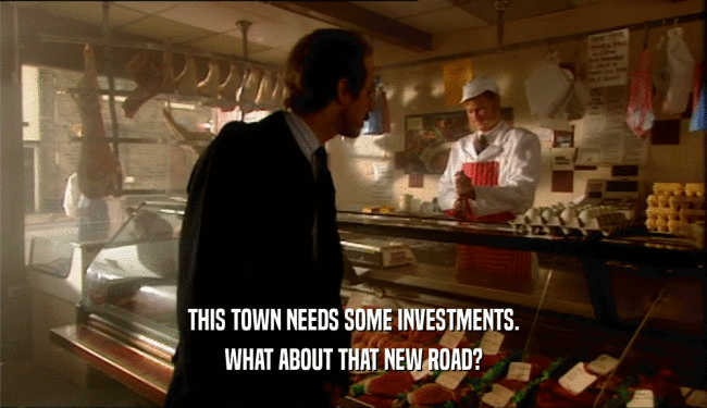 THIS TOWN NEEDS SOME INVESTMENTS. WHAT ABOUT THAT NEW ROAD? 