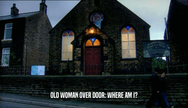 OLD WOMAN OVER DOOR: WHERE AM I?
  