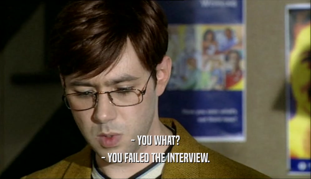 - YOU WHAT? - YOU FAILED THE INTERVIEW. 