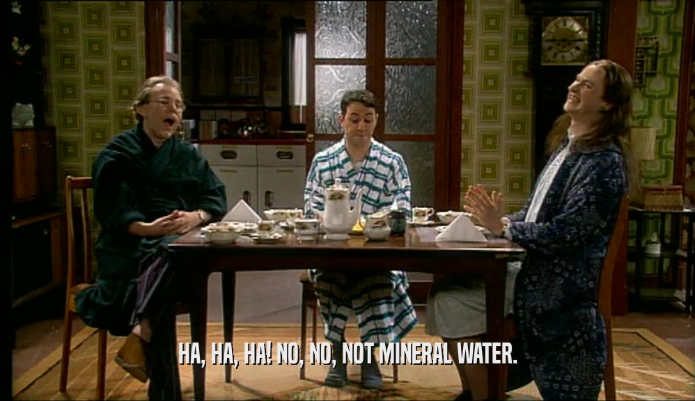 HA, HA, HA! NO, NO, NOT MINERAL WATER.  