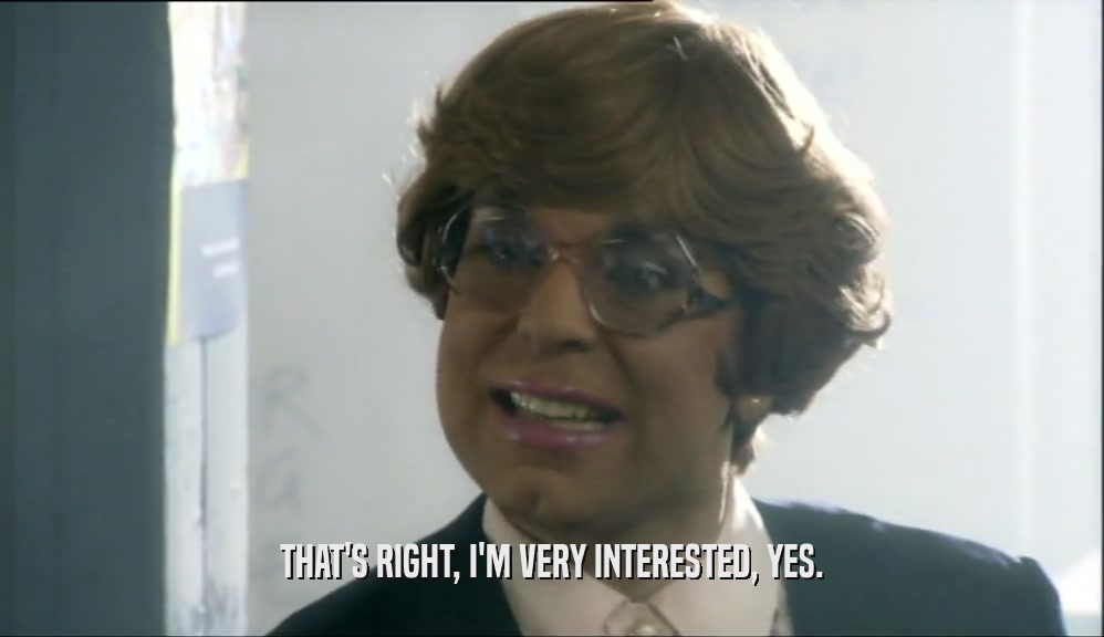 THAT'S RIGHT, I'M VERY INTERESTED, YES.  