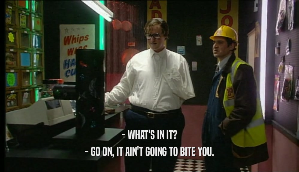 - WHAT'S IN IT? - GO ON, IT AIN'T GOING TO BITE YOU. 