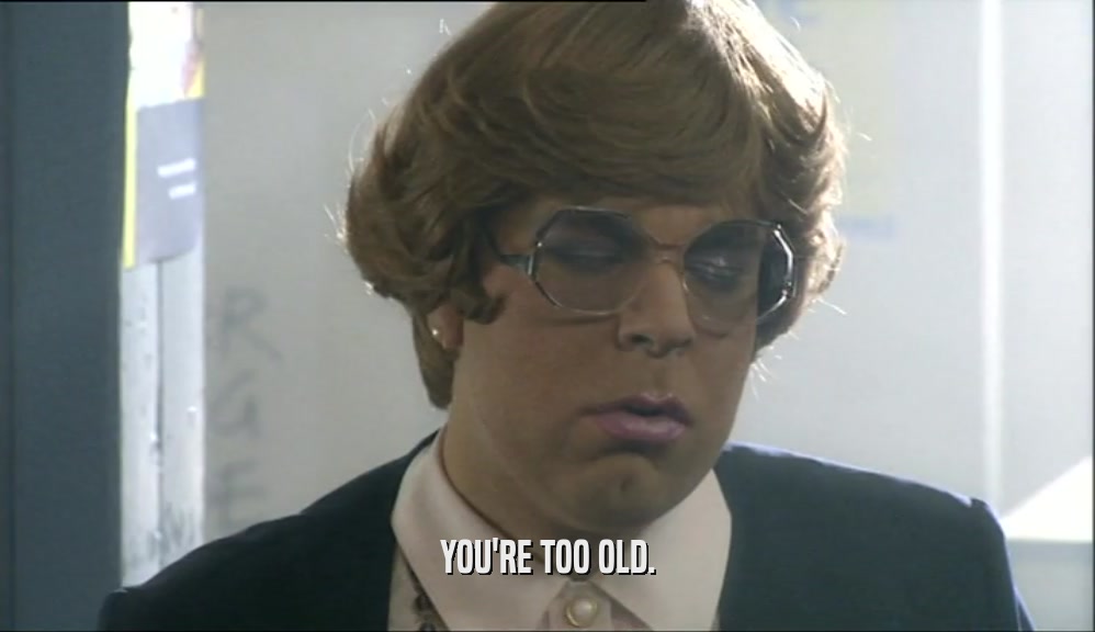 YOU'RE TOO OLD.
  