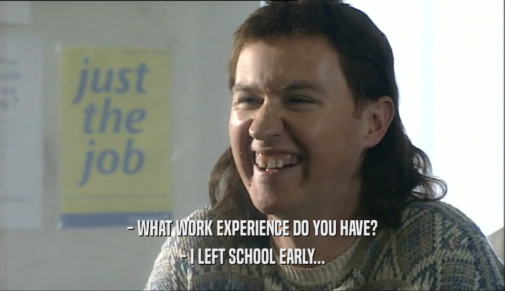 - WHAT WORK EXPERIENCE DO YOU HAVE? - I LEFT SCHOOL EARLY... 