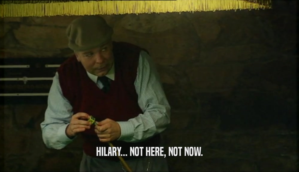 HILARY... NOT HERE, NOT NOW.  