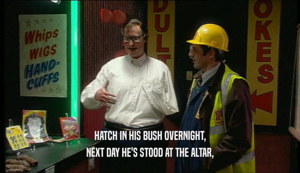HATCH IN HIS BUSH OVERNIGHT, NEXT DAY HE'S STOOD AT THE ALTAR, 