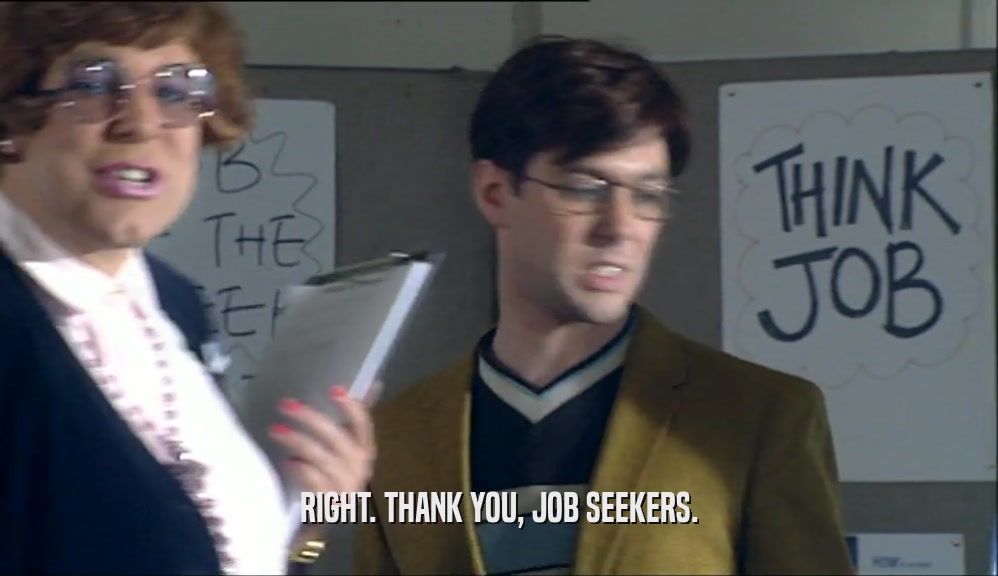 RIGHT. THANK YOU, JOB SEEKERS.  