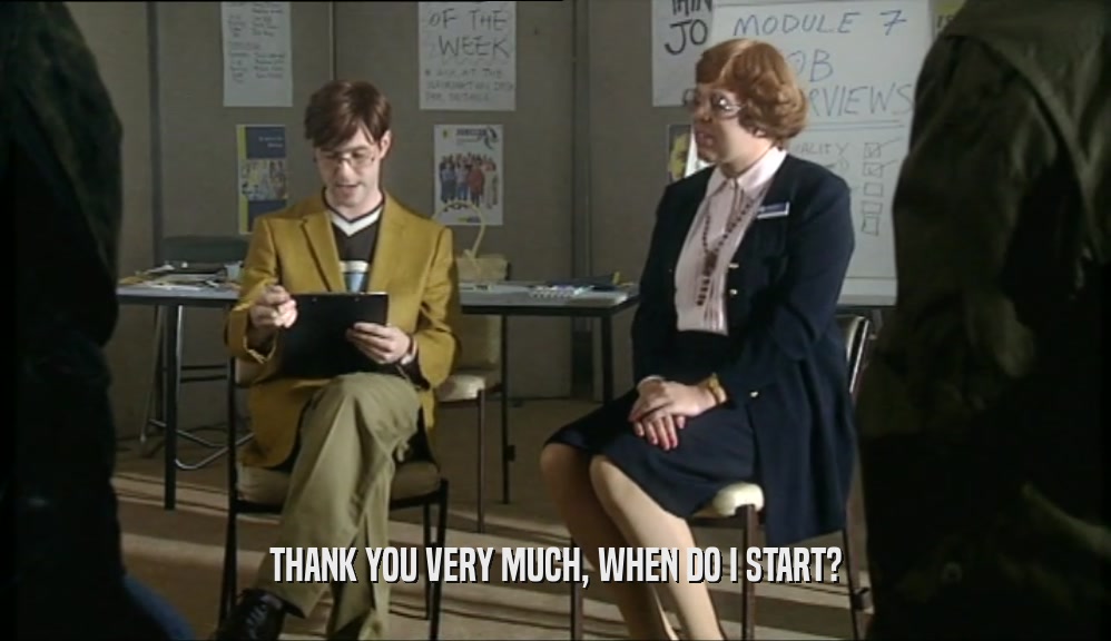 THANK YOU VERY MUCH, WHEN DO I START?  
