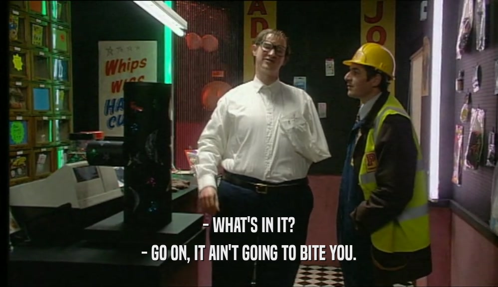 - WHAT'S IN IT? - GO ON, IT AIN'T GOING TO BITE YOU. 