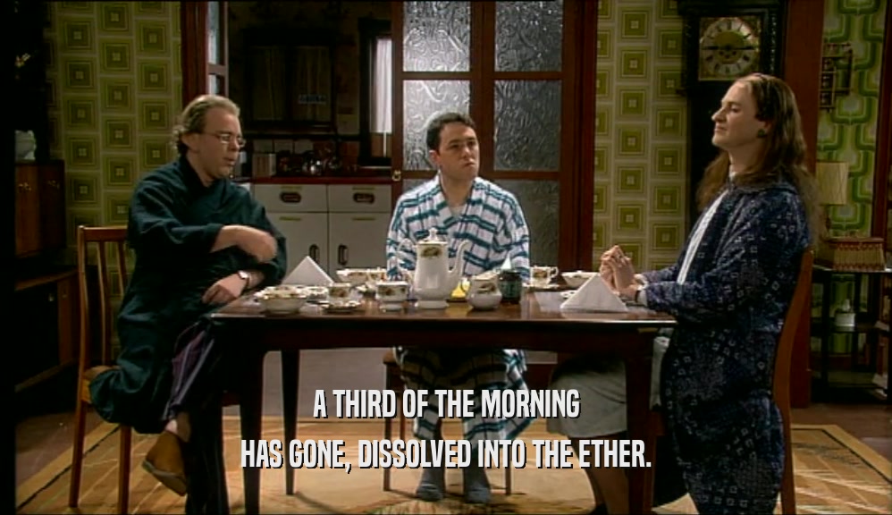 A THIRD OF THE MORNING HAS GONE, DISSOLVED INTO THE ETHER. 