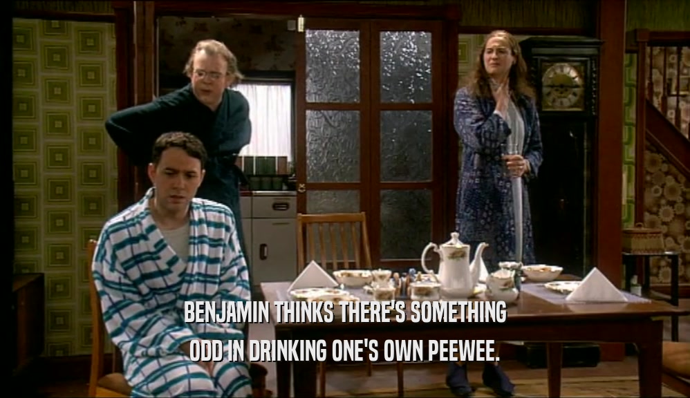 BENJAMIN THINKS THERE'S SOMETHING
 ODD IN DRINKING ONE'S OWN PEEWEE.
 